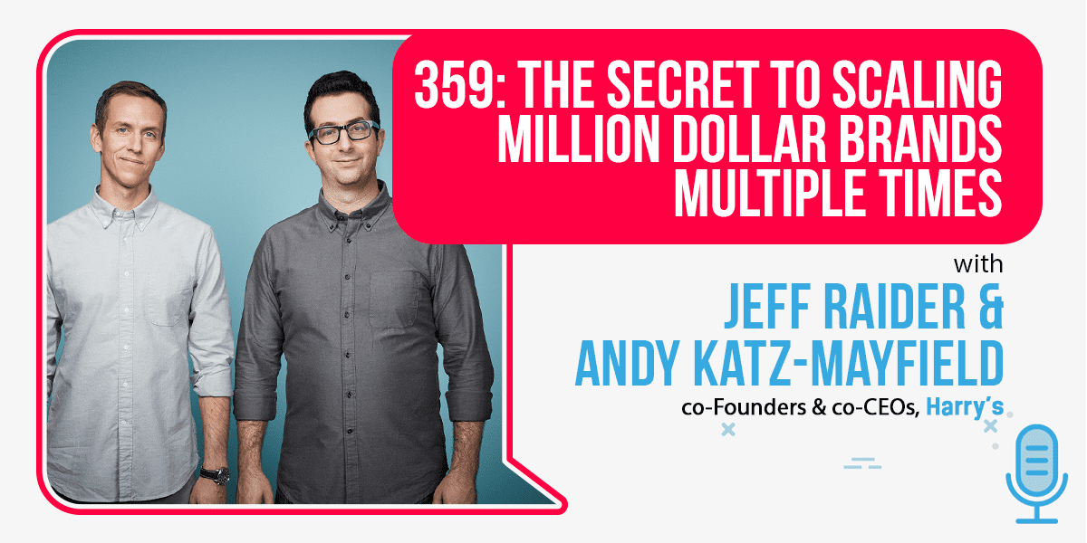 Episode 359: The Secret To Scaling Million-Dollar Brands Multiple Times with Jeff Raider and Andy Katz-Mayfield, Co-Founders & Co-CEOs of Harry's | Foundr