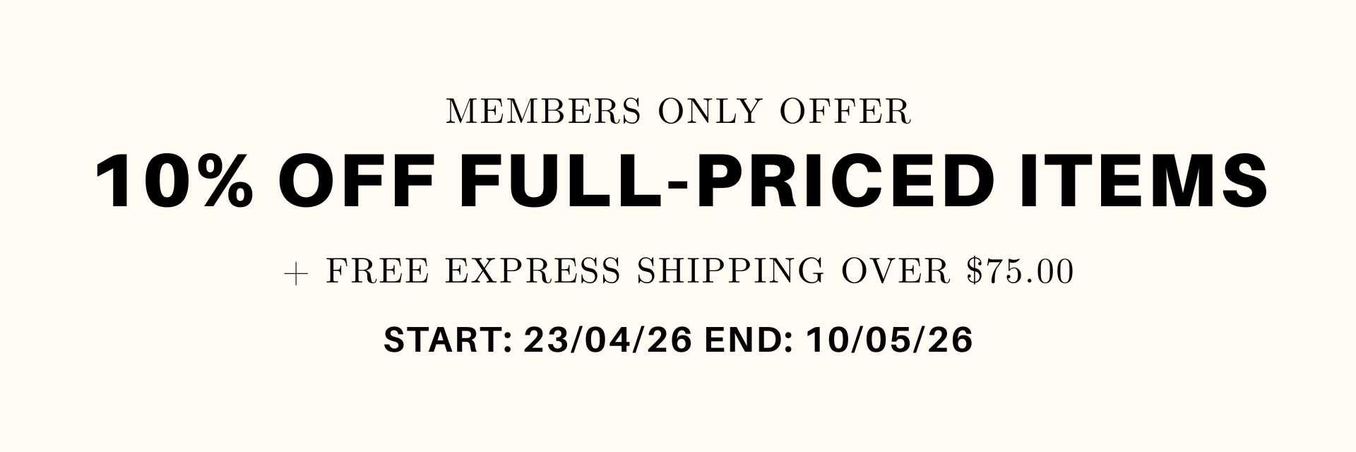 Members Only Offer - 10% Off Full-priced Items - + Free Express Shipping Over $75.00 - Start: 23/04/26 End: 10/05/26